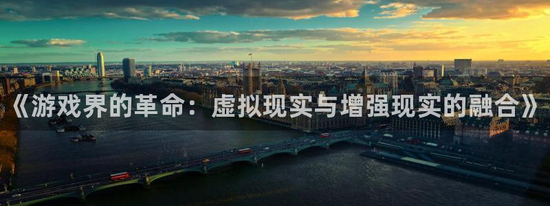 杜邦娱乐什么意思：《游戏界的革命：虚拟现实与增强现实的融合》
